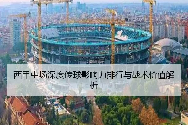 西甲中场深度传球影响力排行与战术价值解析